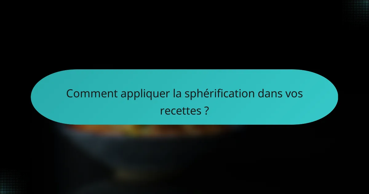 Comment appliquer la sphérification dans vos recettes ?
