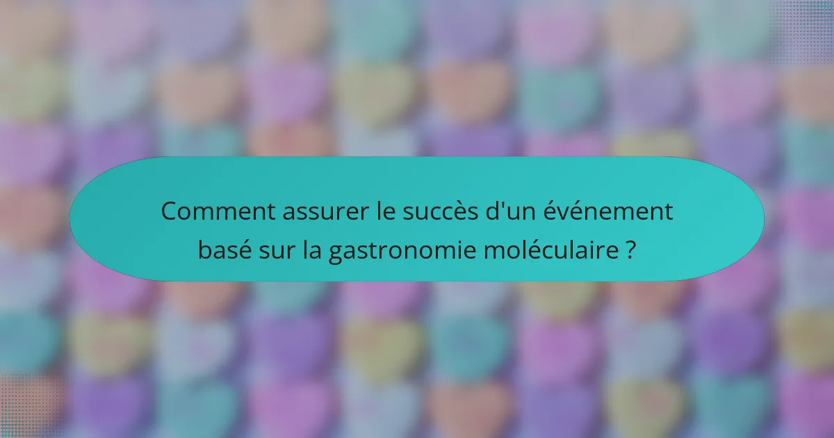 Comment assurer le succès d'un événement basé sur la gastronomie moléculaire ?