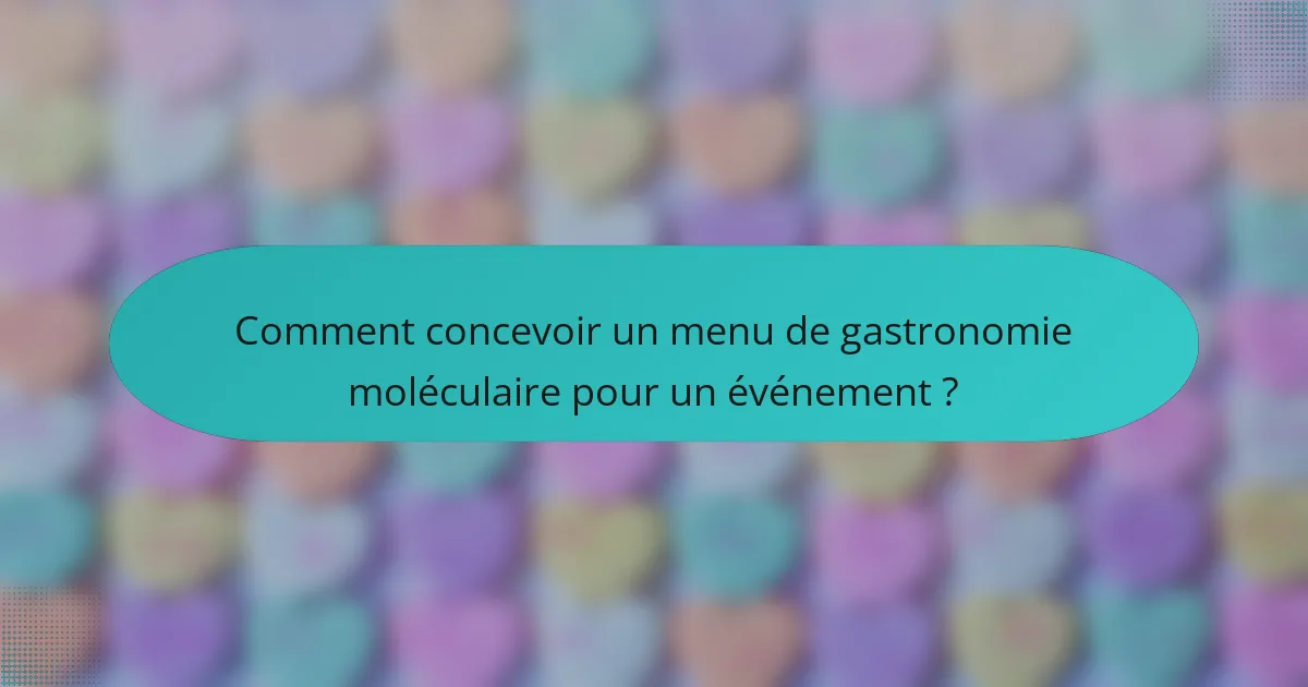 Comment concevoir un menu de gastronomie moléculaire pour un événement ?