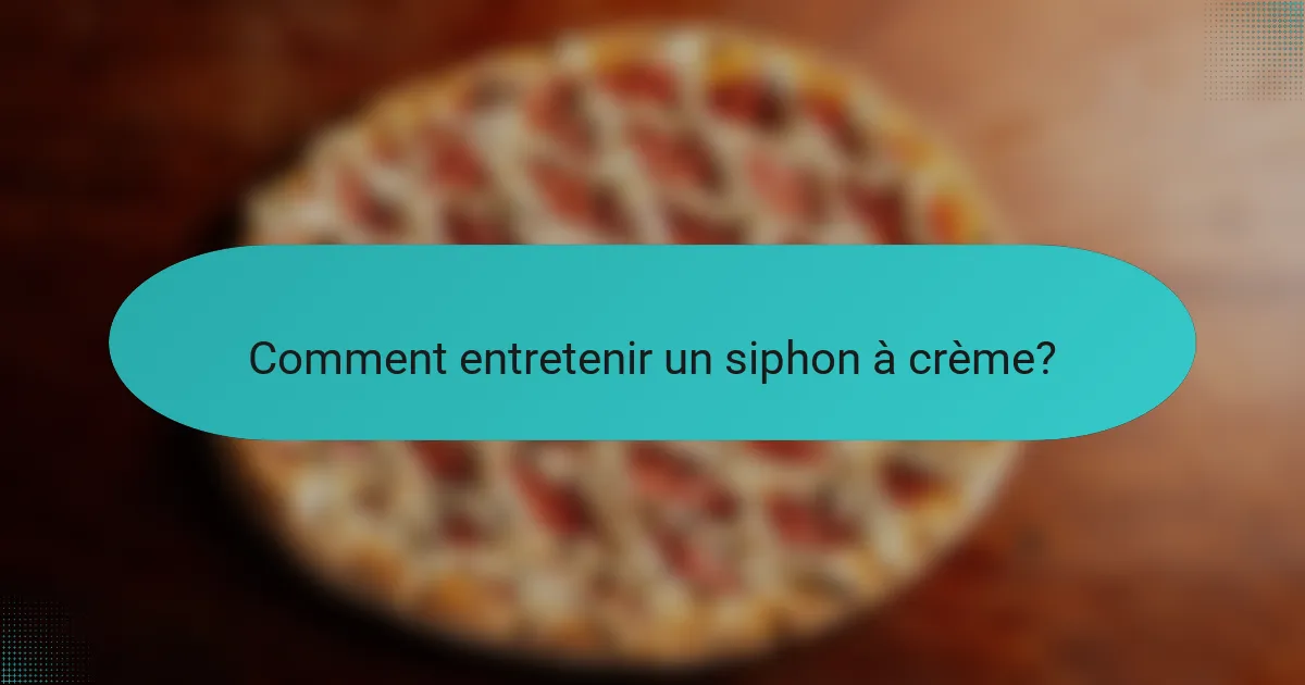 Comment entretenir un siphon à crème?