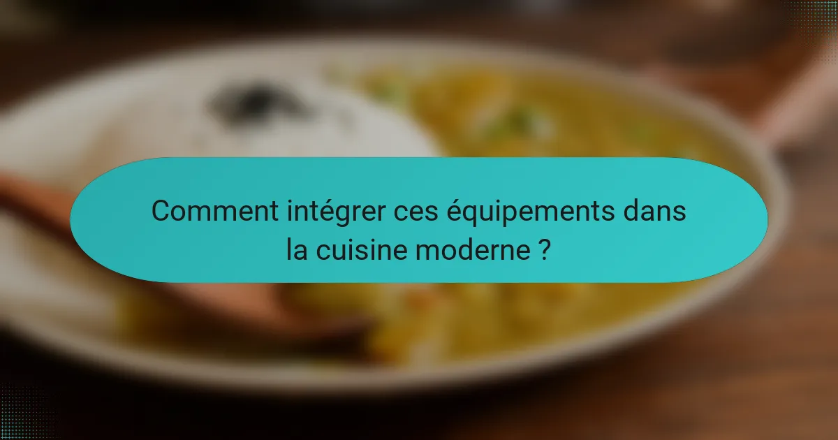 Comment intégrer ces équipements dans la cuisine moderne ?