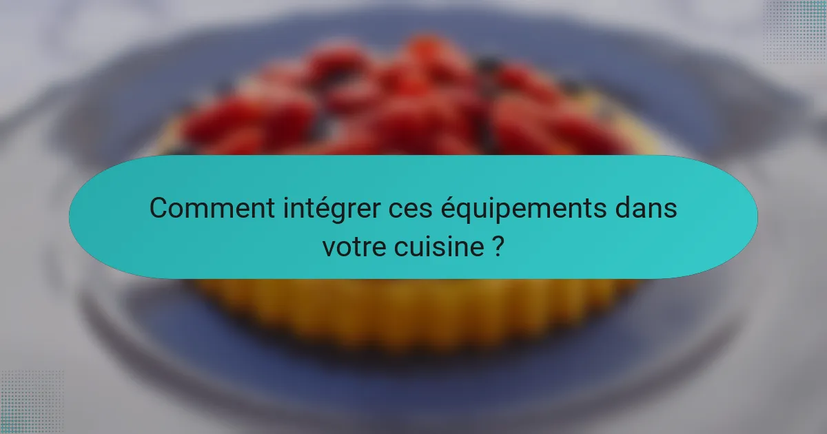 Comment intégrer ces équipements dans votre cuisine ?