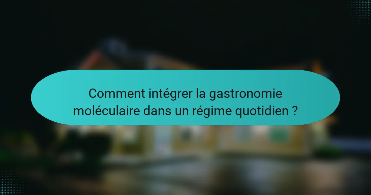 Comment intégrer la gastronomie moléculaire dans un régime quotidien ?