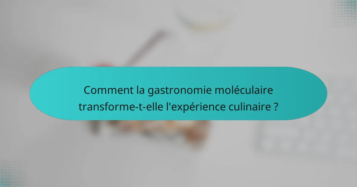 Comment la gastronomie moléculaire transforme-t-elle l'expérience culinaire ?