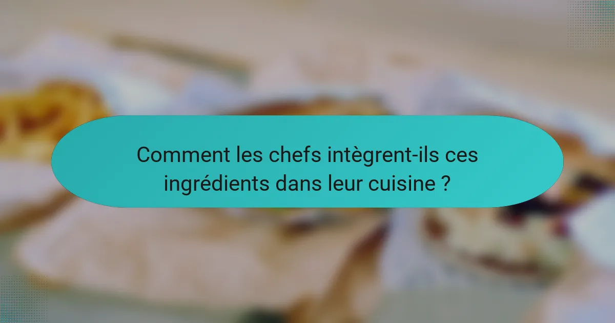 Comment les chefs intègrent-ils ces ingrédients dans leur cuisine ?