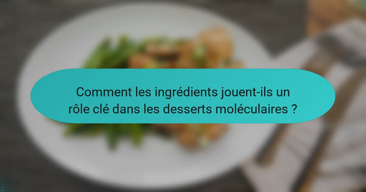 Comment les ingrédients jouent-ils un rôle clé dans les desserts moléculaires ?