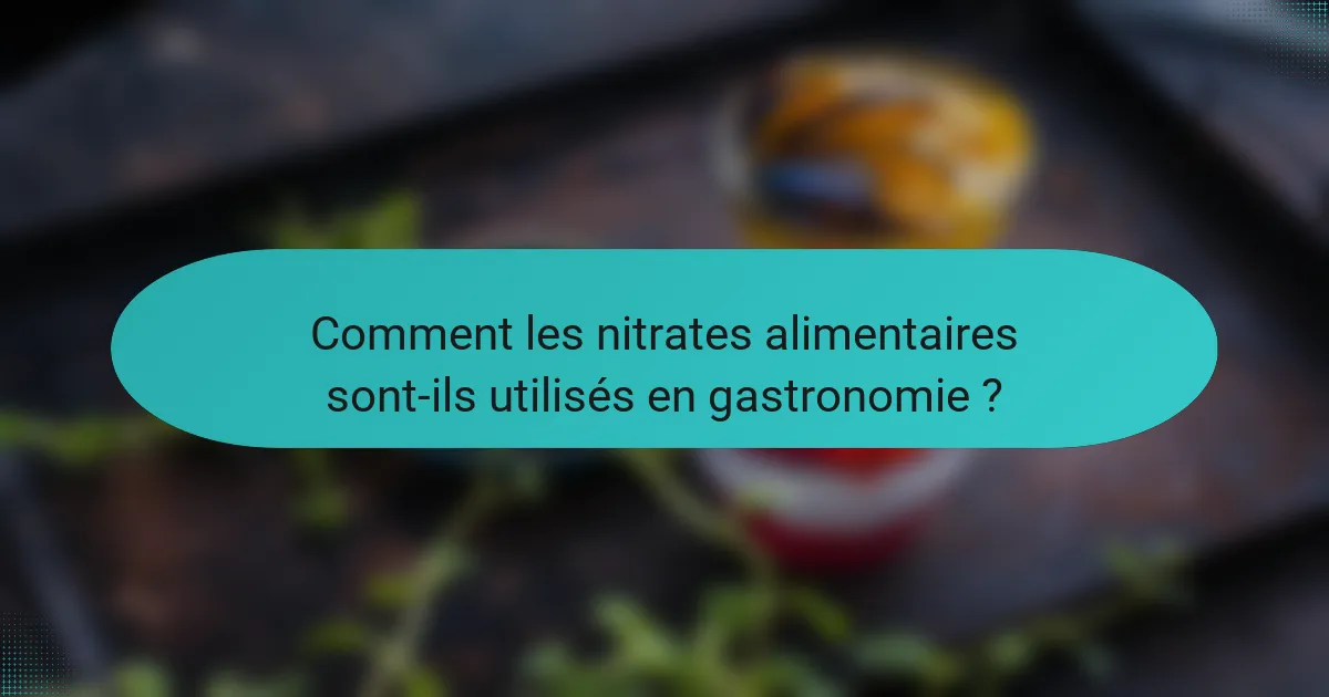 Comment les nitrates alimentaires sont-ils utilisés en gastronomie ?