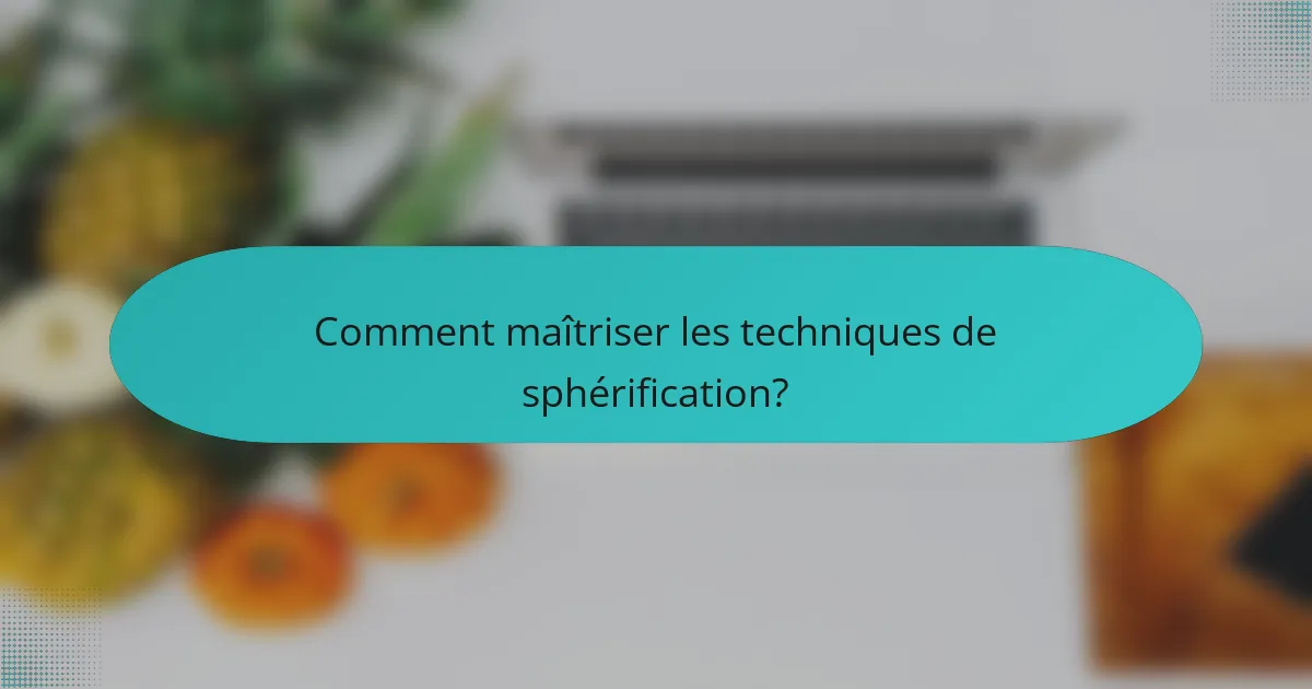 Comment maîtriser les techniques de sphérification?