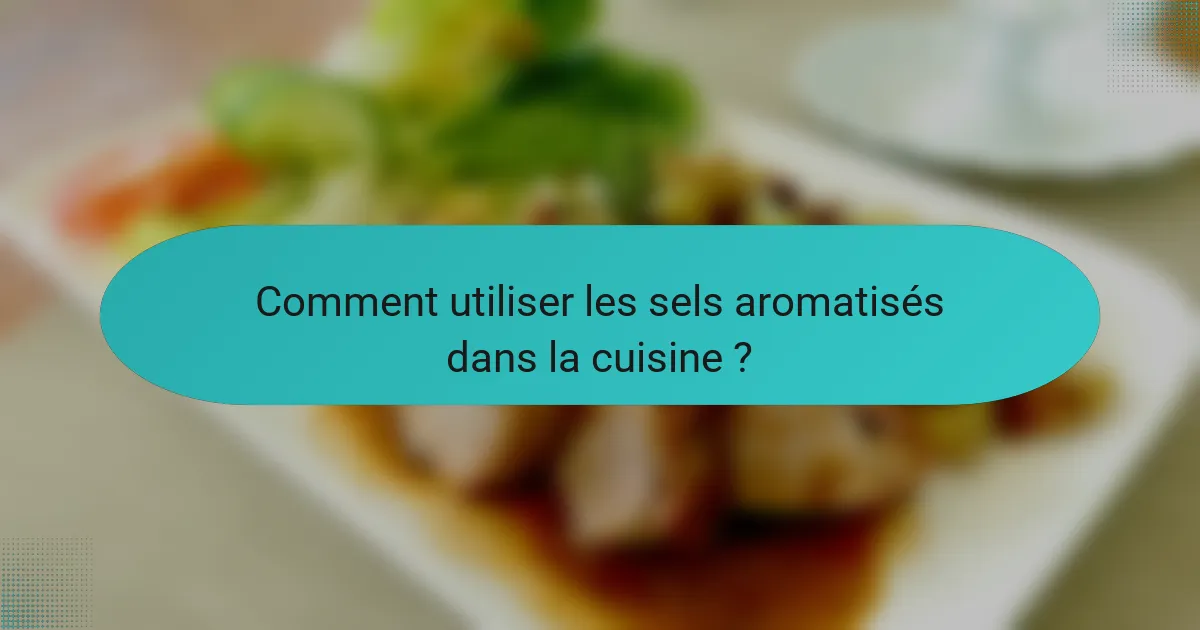 Comment utiliser les sels aromatisés dans la cuisine ?