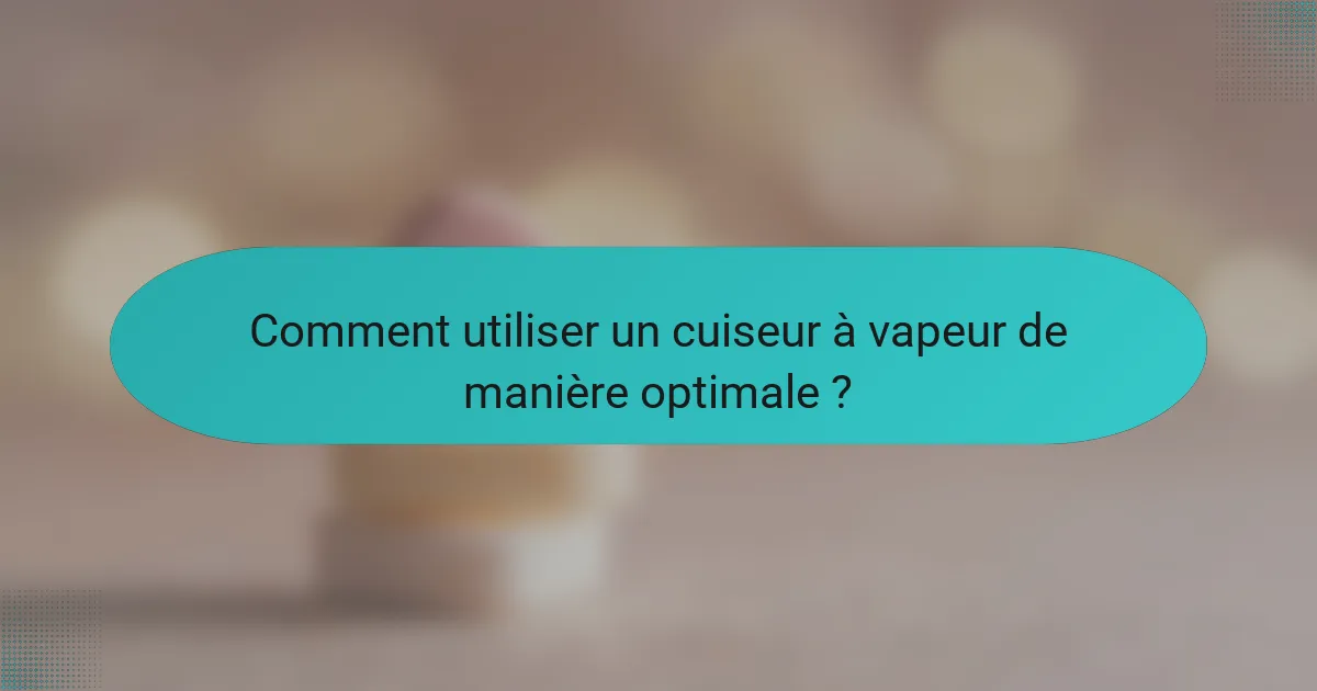 Comment utiliser un cuiseur à vapeur de manière optimale ?
