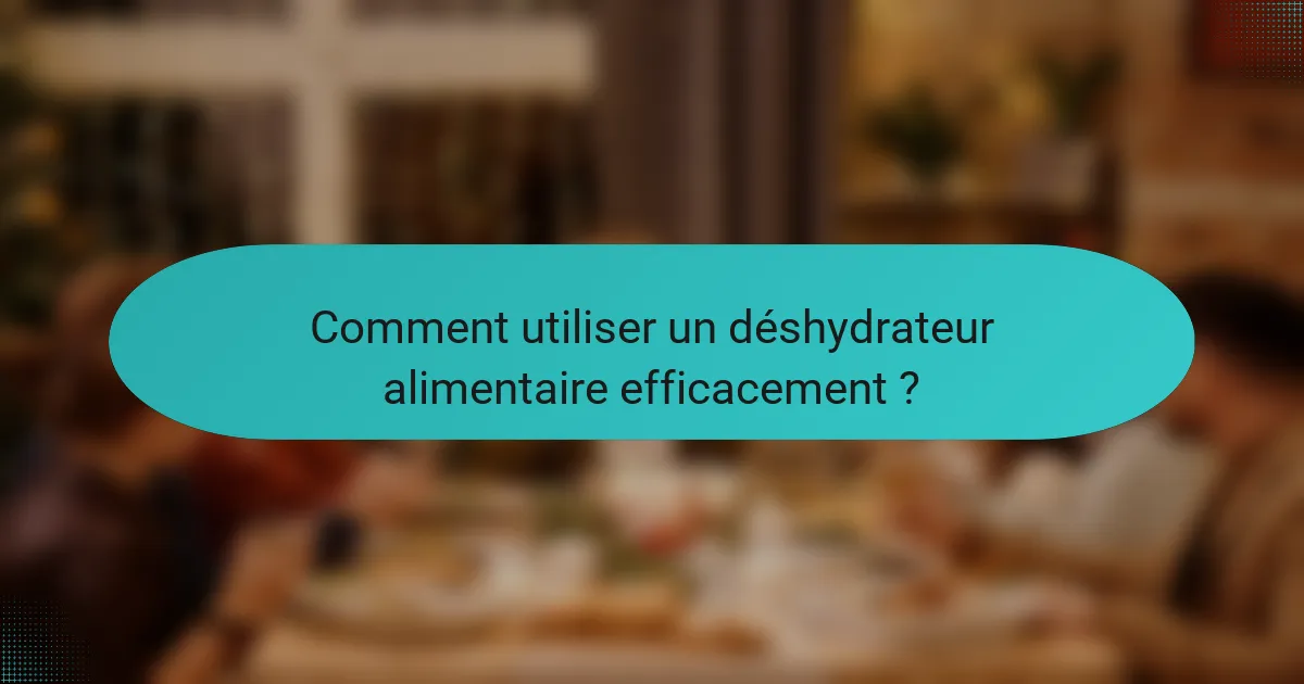 Comment utiliser un déshydrateur alimentaire efficacement ?