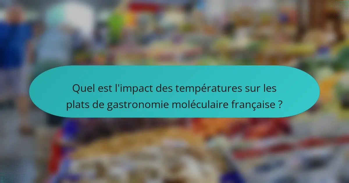 Quel est l'impact des températures sur les plats de gastronomie moléculaire française ?