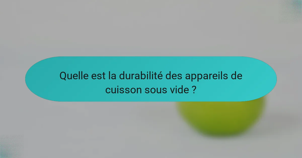 Quelle est la durabilité des appareils de cuisson sous vide ?