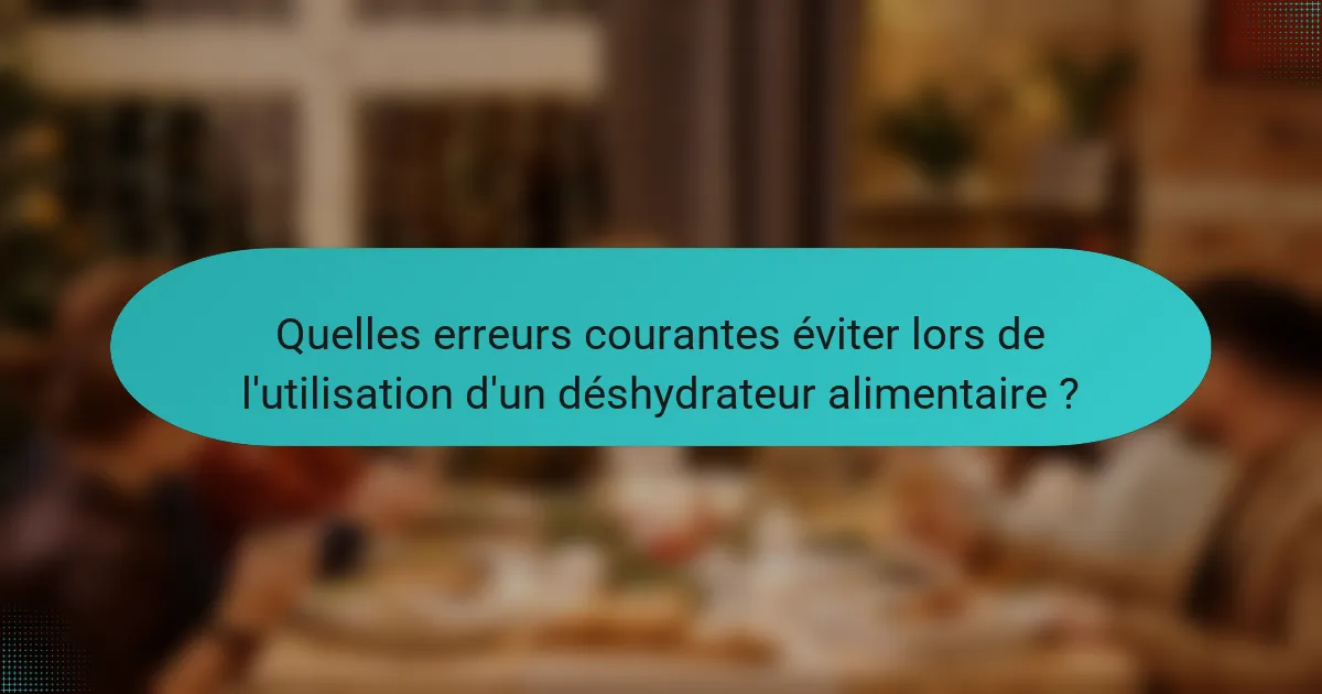 Quelles erreurs courantes éviter lors de l'utilisation d'un déshydrateur alimentaire ?