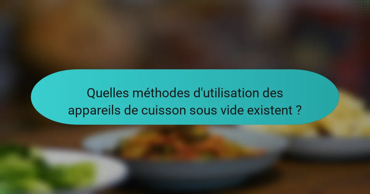 Quelles méthodes d'utilisation des appareils de cuisson sous vide existent ?
