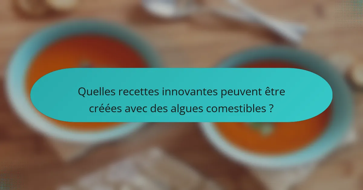Quelles recettes innovantes peuvent être créées avec des algues comestibles ?