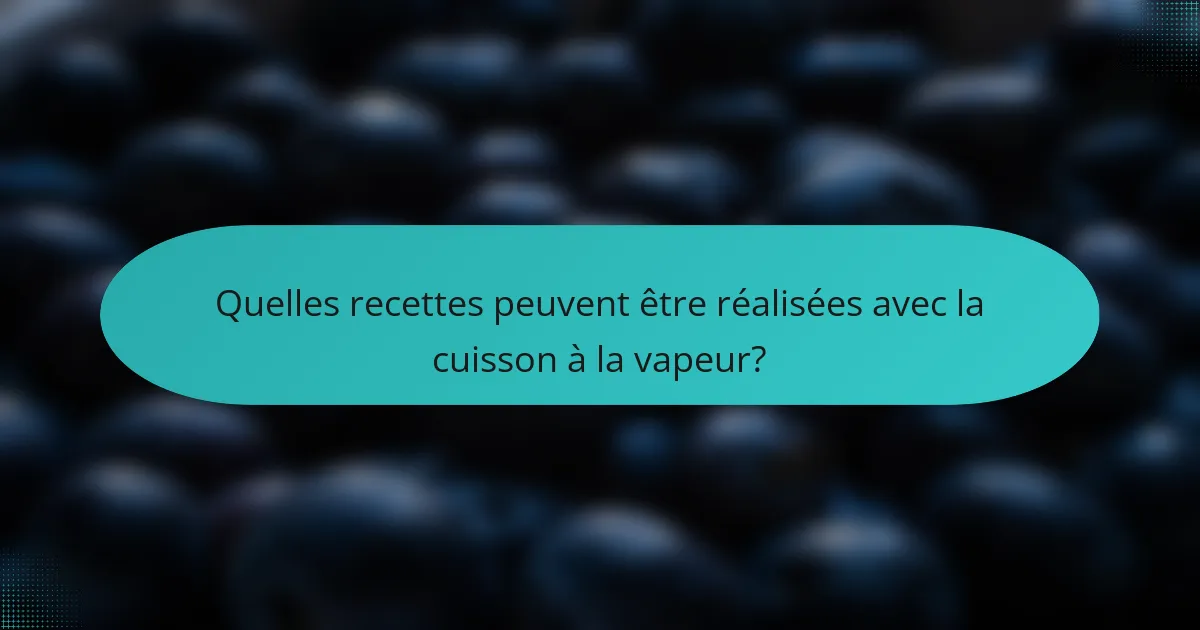 Quelles recettes peuvent être réalisées avec la cuisson à la vapeur?
