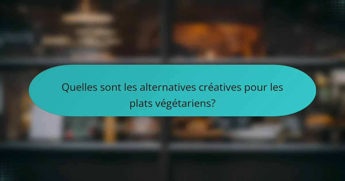 Quelles sont les alternatives créatives pour les plats végétariens?