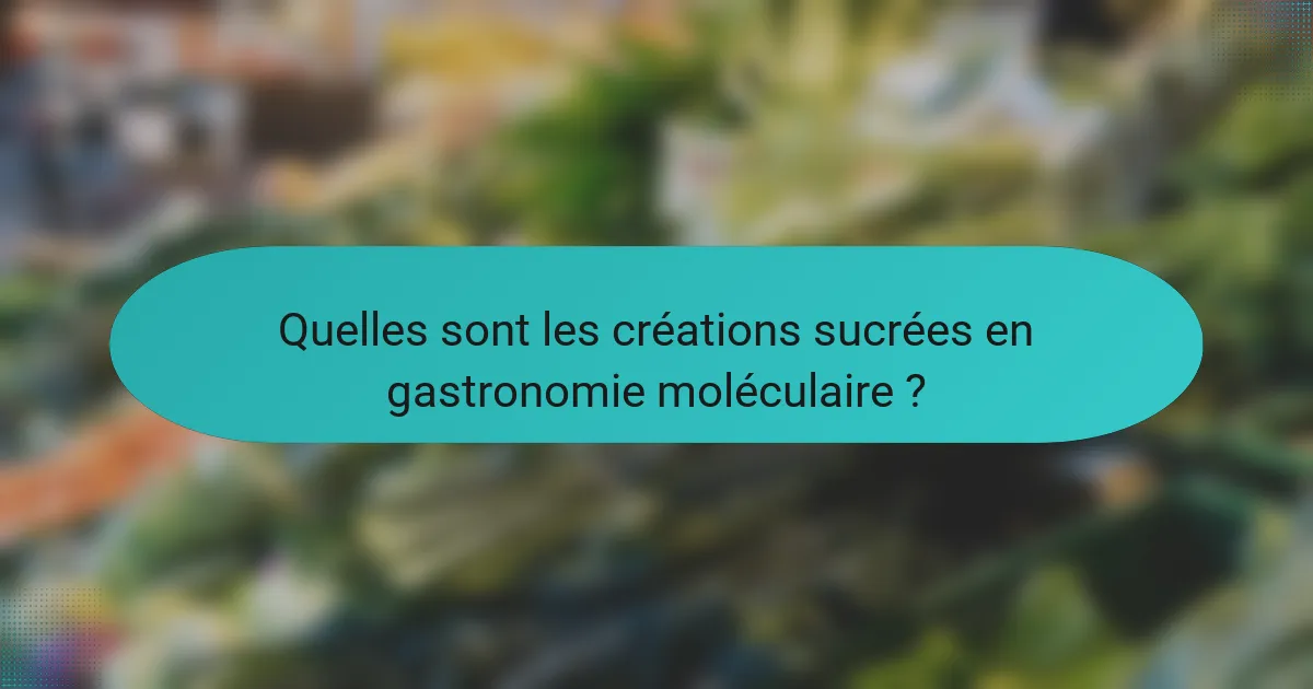 Quelles sont les créations sucrées en gastronomie moléculaire ?