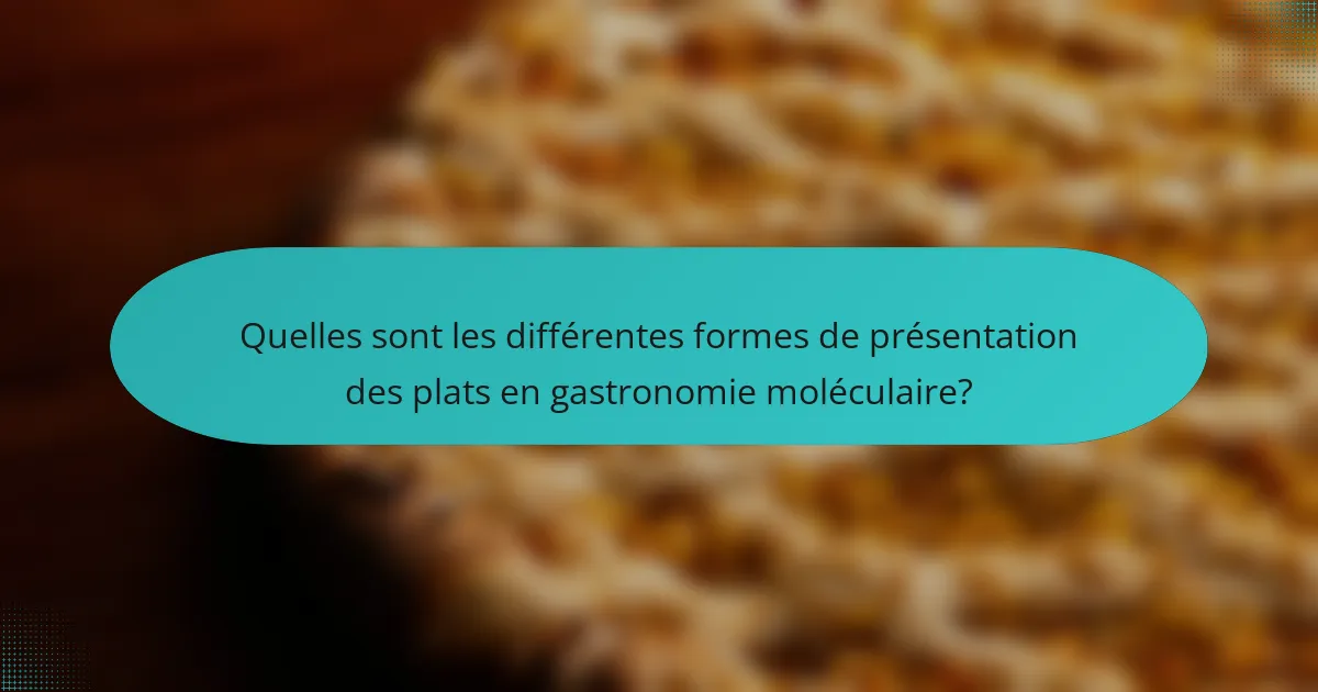 Quelles sont les différentes formes de présentation des plats en gastronomie moléculaire?