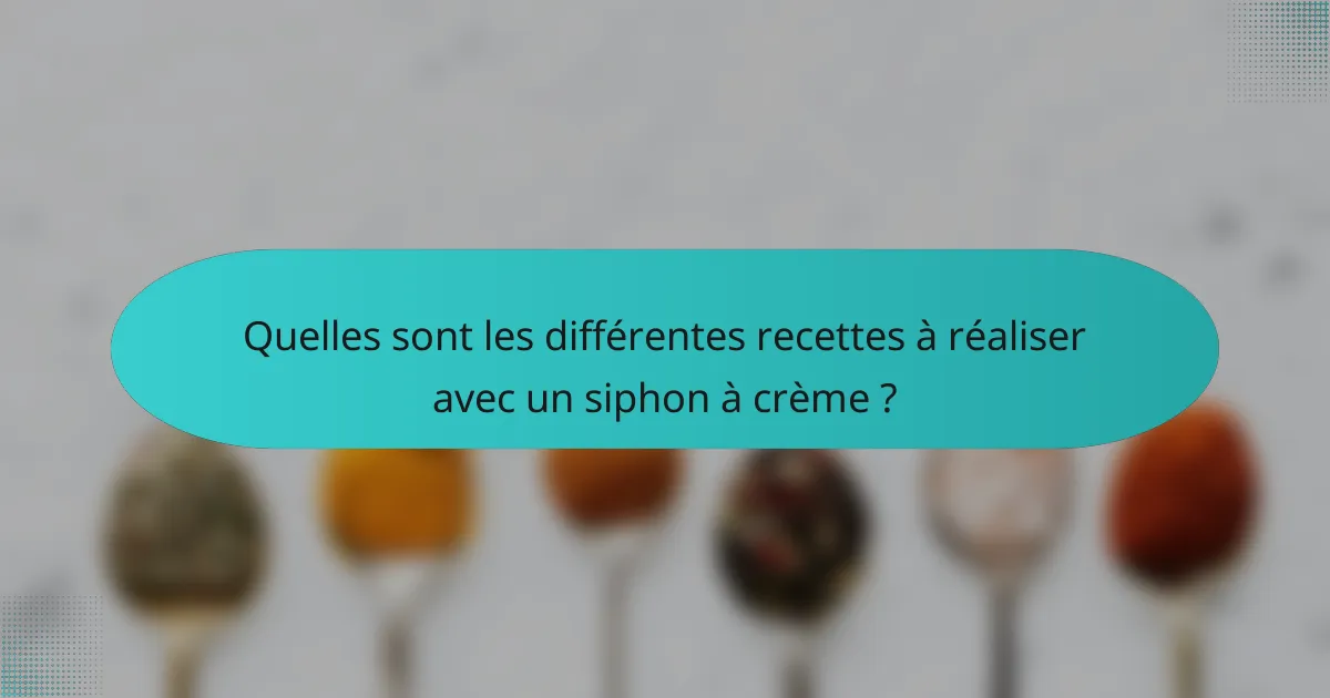 Quelles sont les différentes recettes à réaliser avec un siphon à crème ?