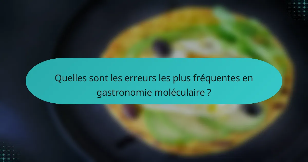Quelles sont les erreurs les plus fréquentes en gastronomie moléculaire ?