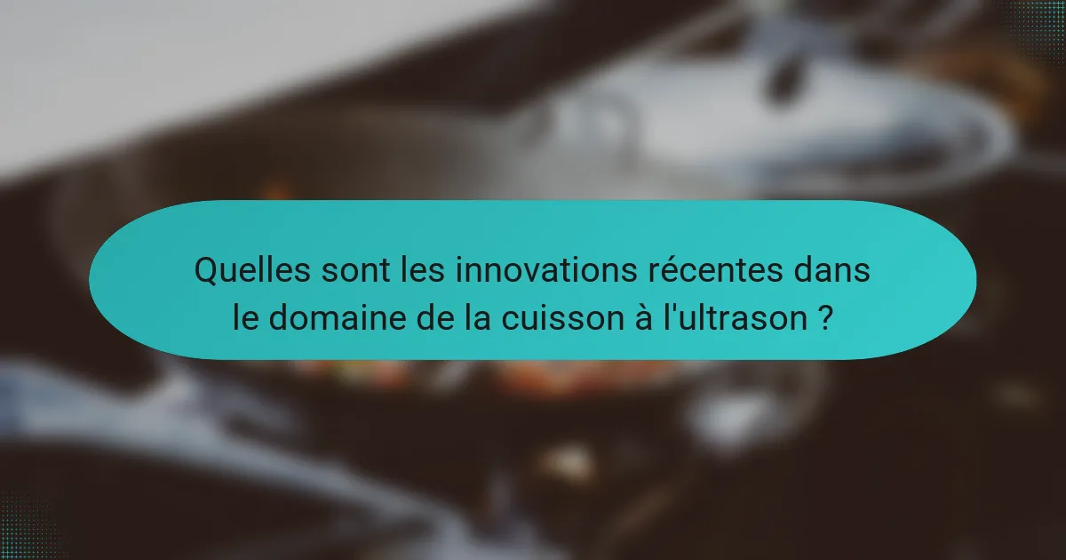 Quelles sont les innovations récentes dans le domaine de la cuisson à l'ultrason ?
