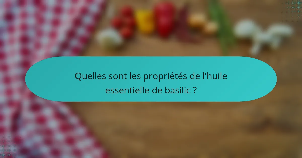 Quelles sont les propriétés de l'huile essentielle de basilic ?