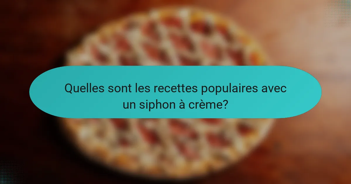 Quelles sont les recettes populaires avec un siphon à crème?