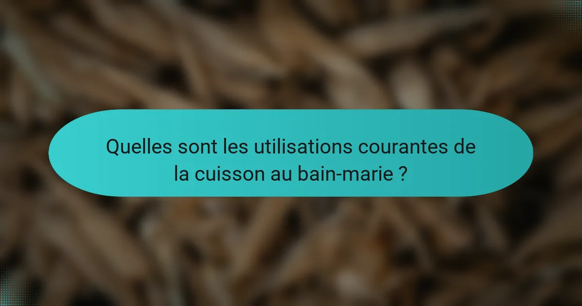Quelles sont les utilisations courantes de la cuisson au bain-marie ?
