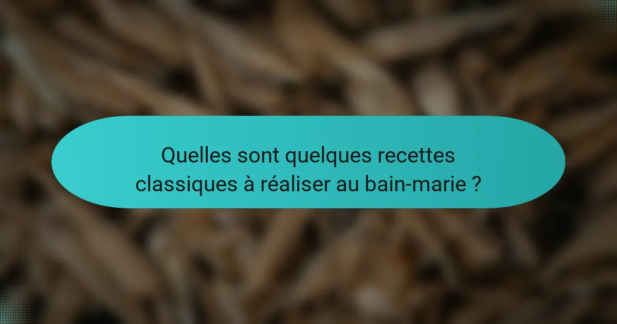 Quelles sont quelques recettes classiques à réaliser au bain-marie ?
