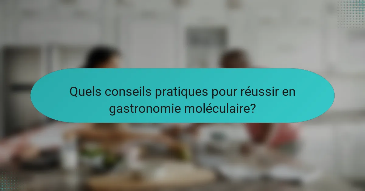 Quels conseils pratiques pour réussir en gastronomie moléculaire?
