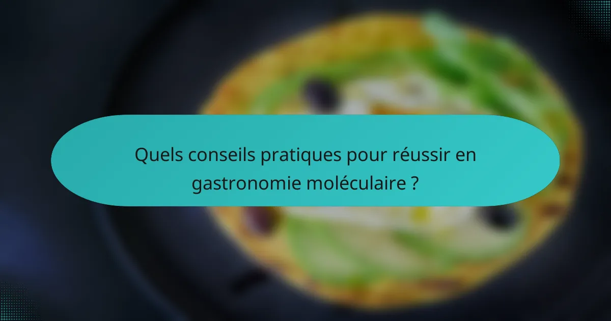 Quels conseils pratiques pour réussir en gastronomie moléculaire ?