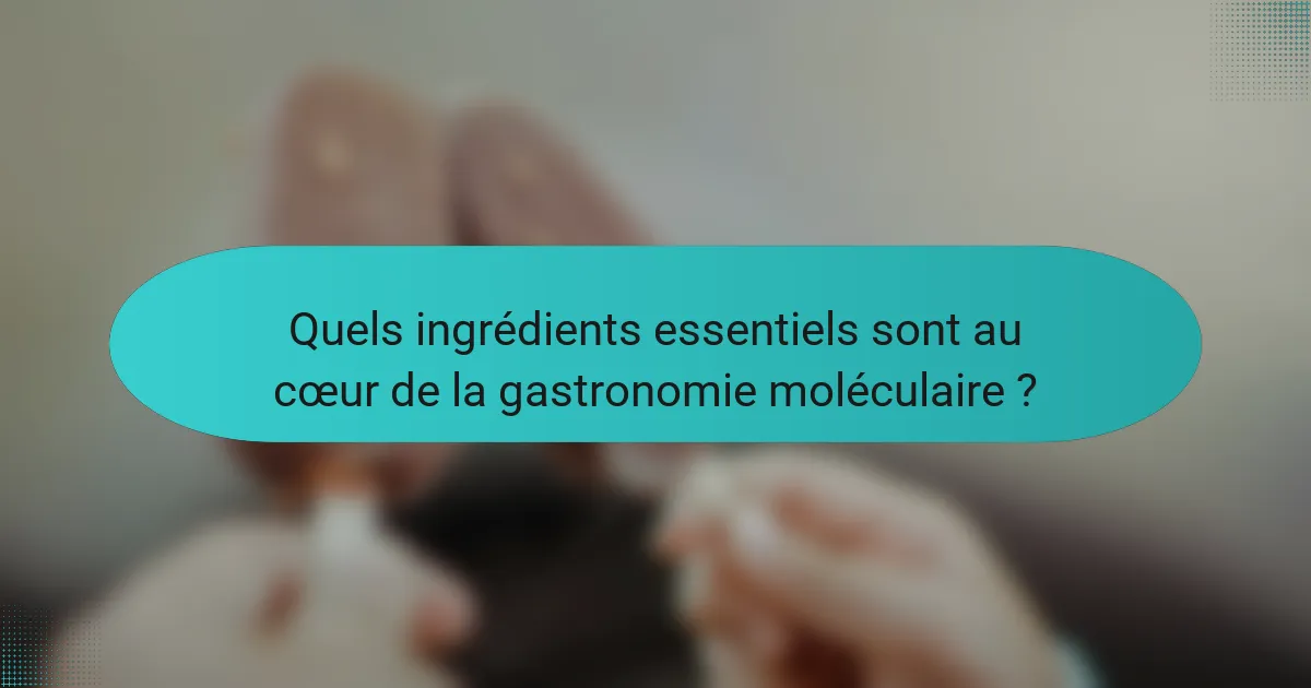 Quels ingrédients essentiels sont au cœur de la gastronomie moléculaire ?
