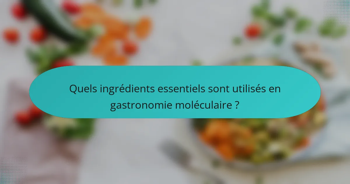 Quels ingrédients essentiels sont utilisés en gastronomie moléculaire ?