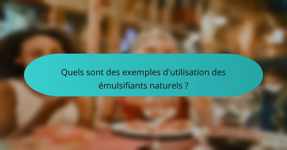 Quels sont des exemples d'utilisation des émulsifiants naturels ?