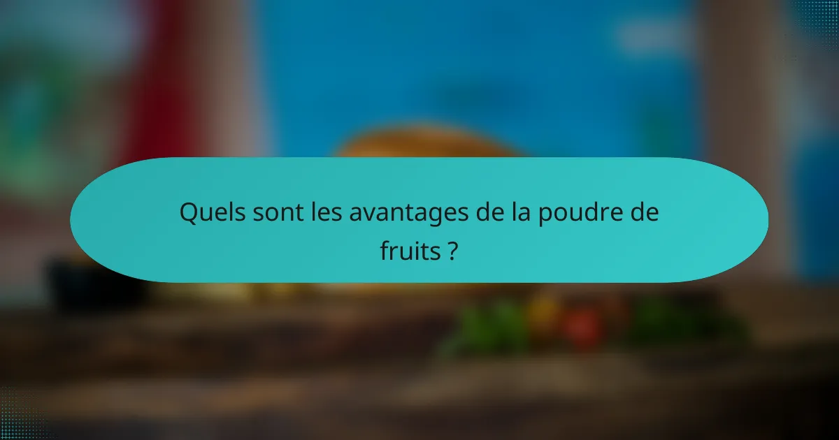 Quels sont les avantages de la poudre de fruits ?
