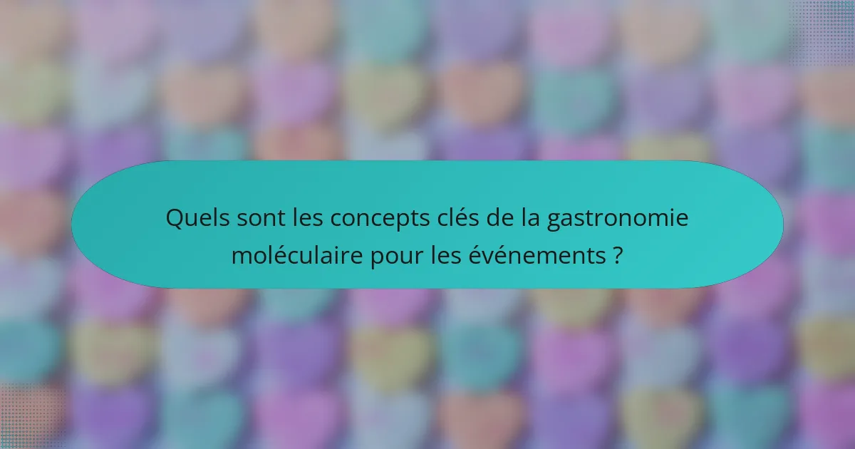 Quels sont les concepts clés de la gastronomie moléculaire pour les événements ?