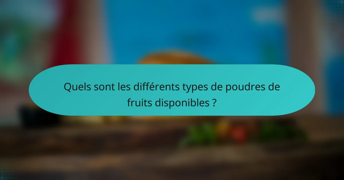 Quels sont les différents types de poudres de fruits disponibles ?