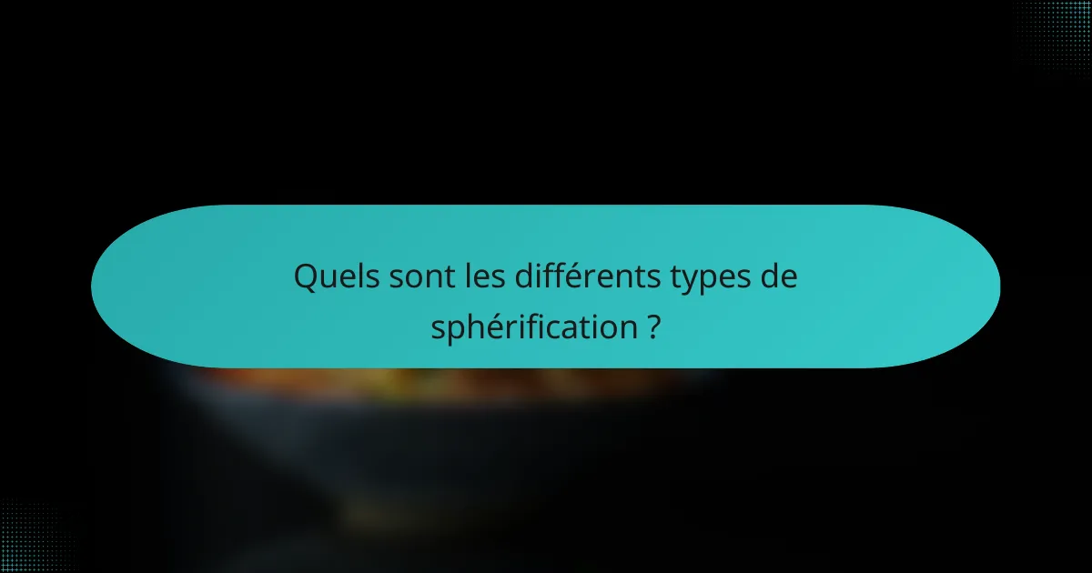 Quels sont les différents types de sphérification ?