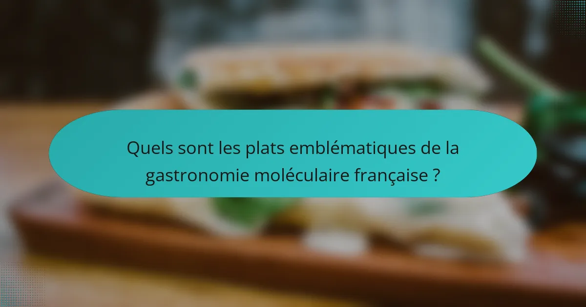 Quels sont les plats emblématiques de la gastronomie moléculaire française ?
