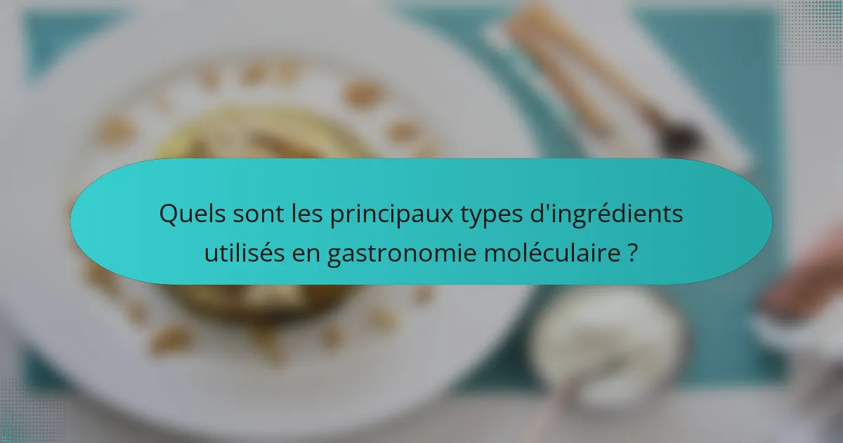 Quels sont les principaux types d'ingrédients utilisés en gastronomie moléculaire ?