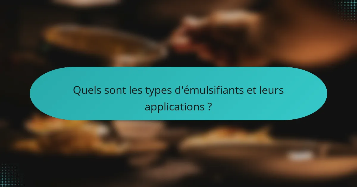 Quels sont les types d'émulsifiants et leurs applications ?