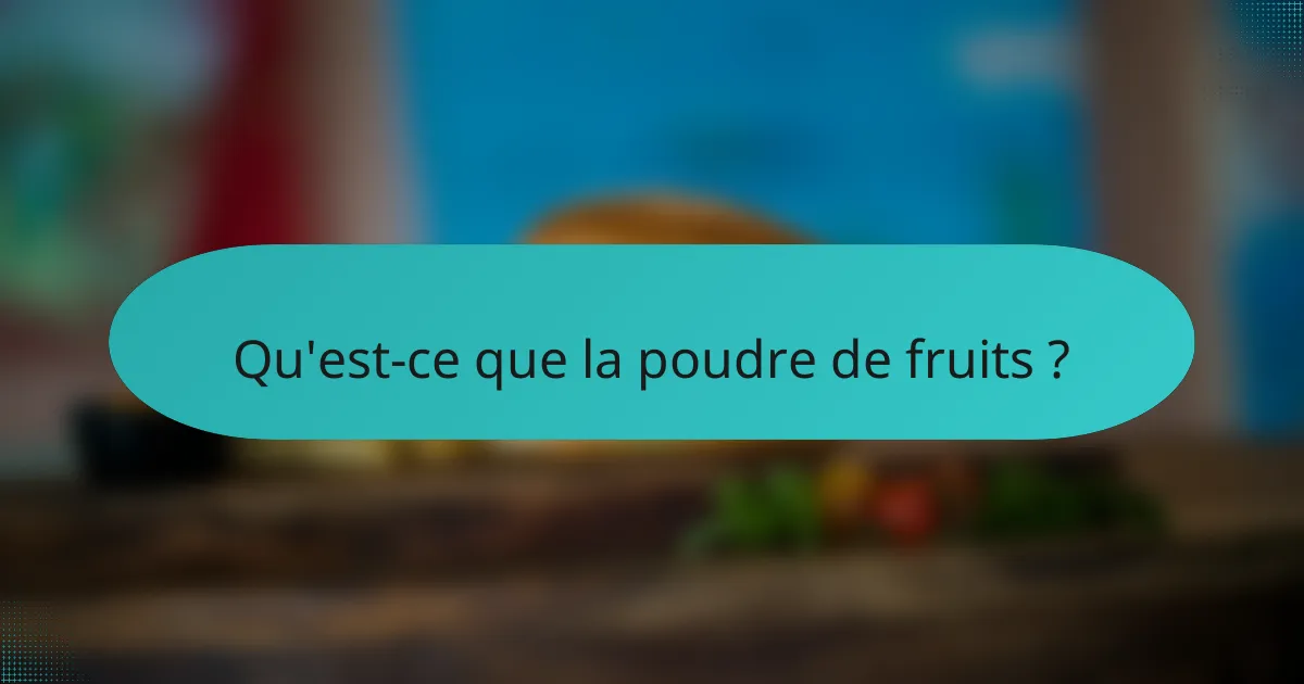 Qu'est-ce que la poudre de fruits ?