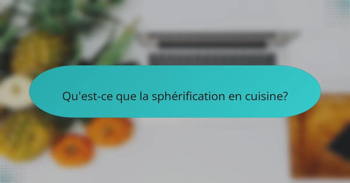 Qu'est-ce que la sphérification en cuisine?