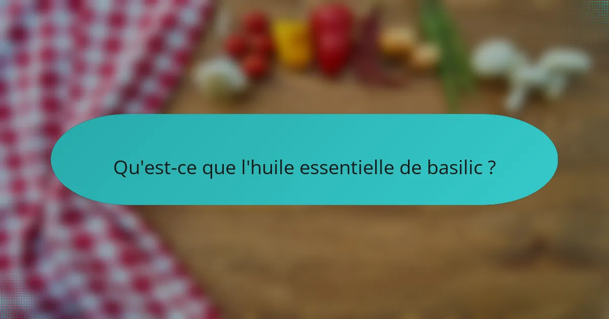 Qu'est-ce que l'huile essentielle de basilic ?